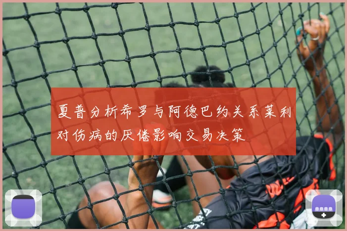 夏普分析希罗与阿德巴约关系莱利对伤病的厌倦影响交易决策
