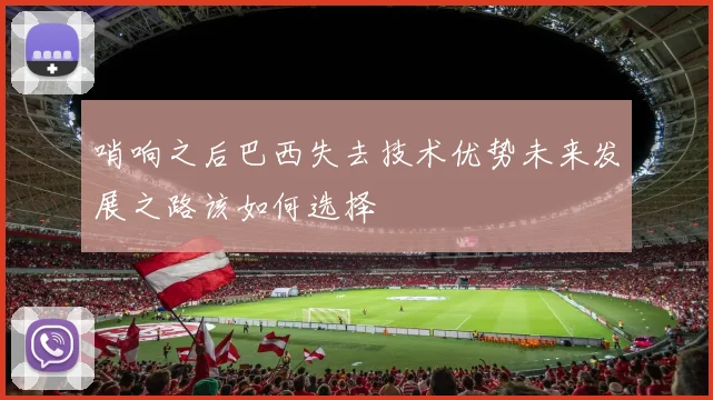 哨响之后巴西失去技术优势未来发展之路该如何选择