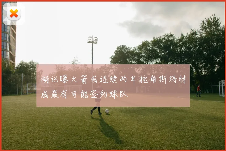 湖记曝火箭或连续两年挖角斯玛特成最有可能签约球队