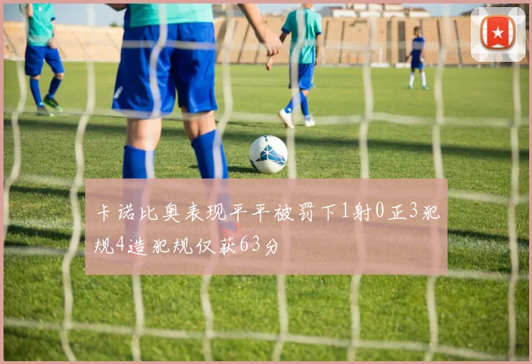 卡诺比奥表现平平被罚下1射0正3犯规4造犯规仅获63分