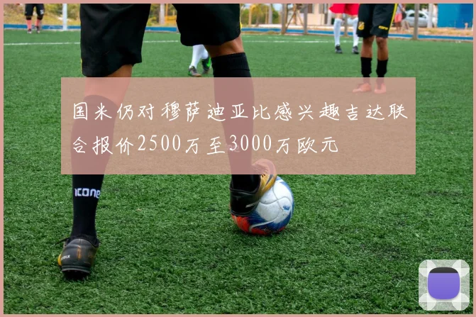 国米仍对穆萨迪亚比感兴趣吉达联合报价2500万至3000万欧元